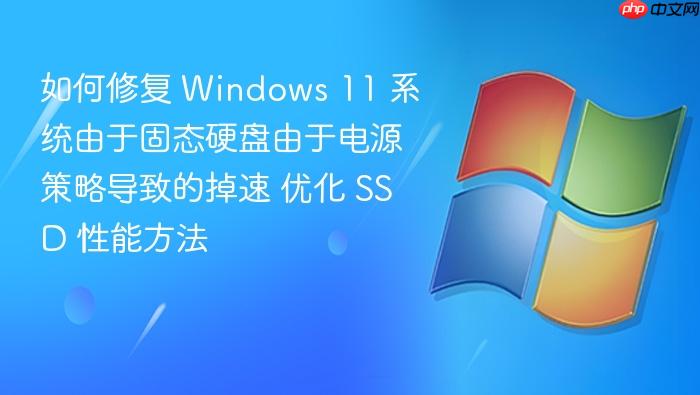 如何修复 windows 11 系统由于固态硬盘由于电源策略导致的掉速 优化 ssd 性能方法