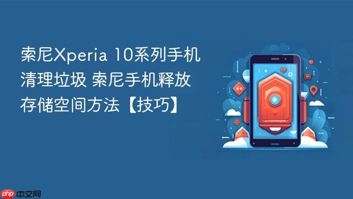 索尼xperia 10系列手机清理垃圾 索尼手机释放存储空间方法【技巧】