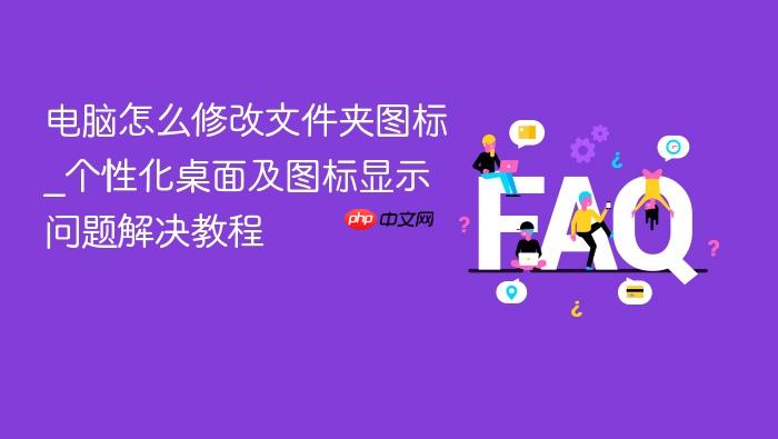 电脑怎么修改文件夹图标_个性化桌面及图标显示问题解决教程