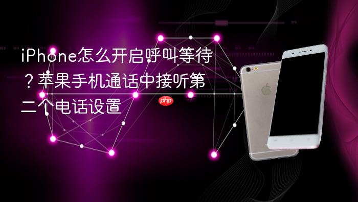 iphone怎么开启呼叫等待？苹果手机通话中接听第二个电话设置