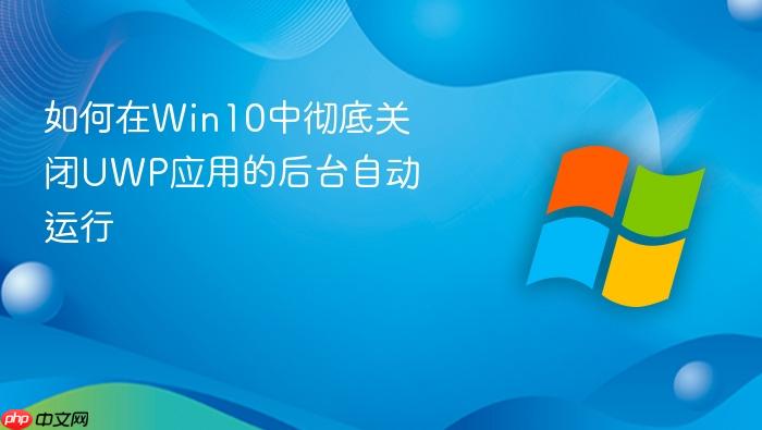 如何在win10中彻底关闭uwp应用的后台自动运行