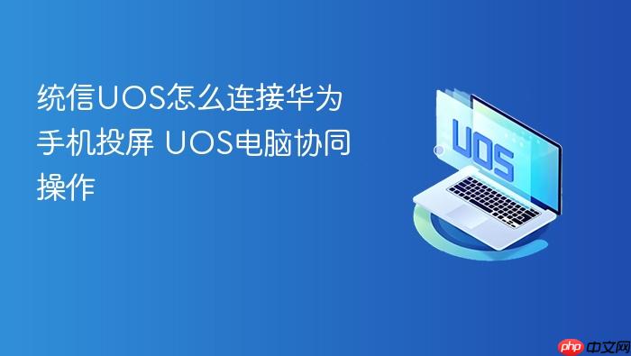 统信uos怎么连接华为手机投屏 uos电脑协同操作