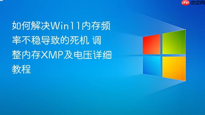 如何解决win11内存频率不稳导致的死机 调整内存xmp及电压详细教程