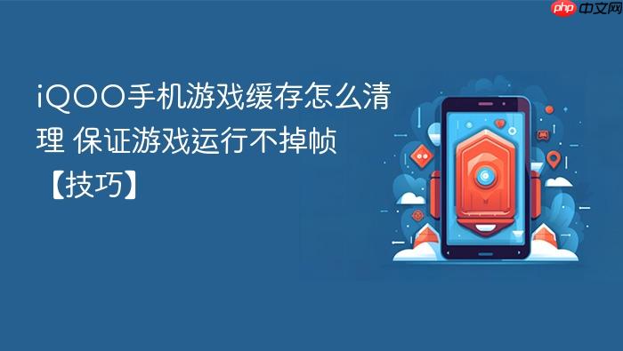 iqoo手机游戏缓存怎么清理 保证游戏运行不掉帧【技巧】