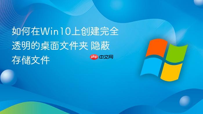如何在win10上创建完全透明的桌面文件夹 隐蔽存储文件
