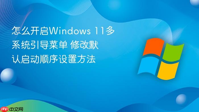 怎么开启windows 11多系统引导菜单 修改默认启动顺序设置方法