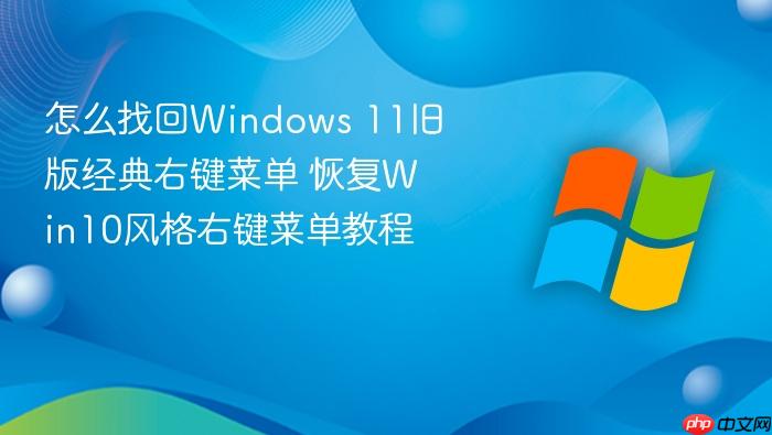 怎么找回windows 11旧版经典右键菜单 恢复win10风格右键菜单教程