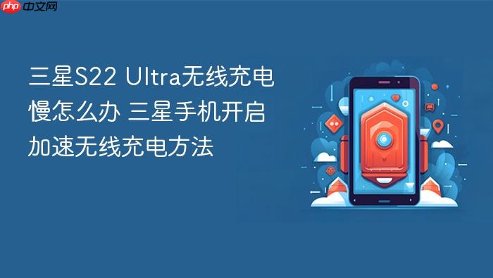三星s22 ultra无线充电慢怎么办 三星手机开启加速无线充电方法