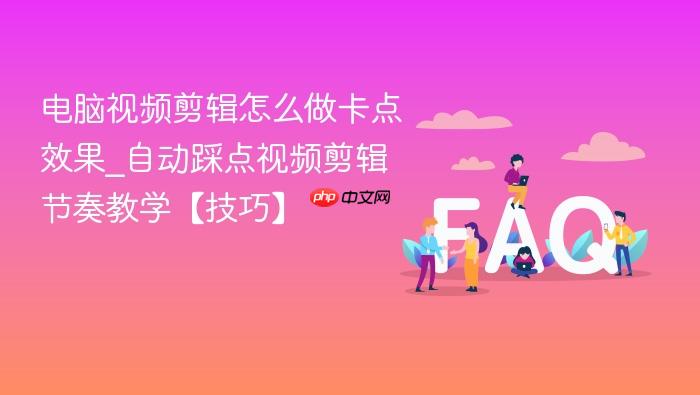 电脑视频剪辑怎么做卡点效果_自动踩点视频剪辑节奏教学【技巧】