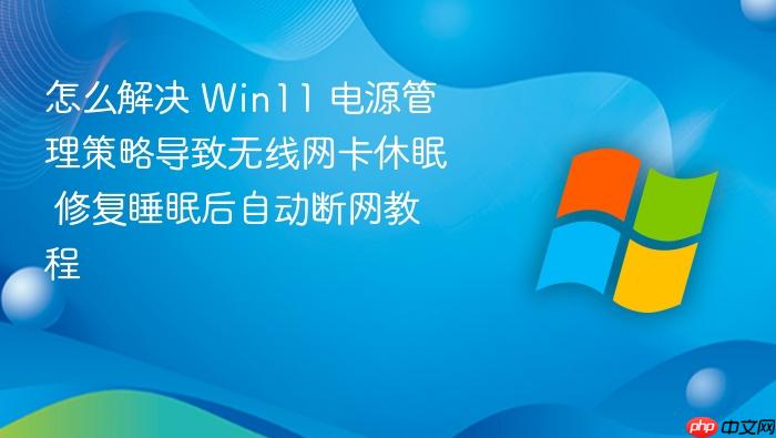 怎么解决 win11 电源管理策略导致无线网卡休眠 修复睡眠后自动断网教程