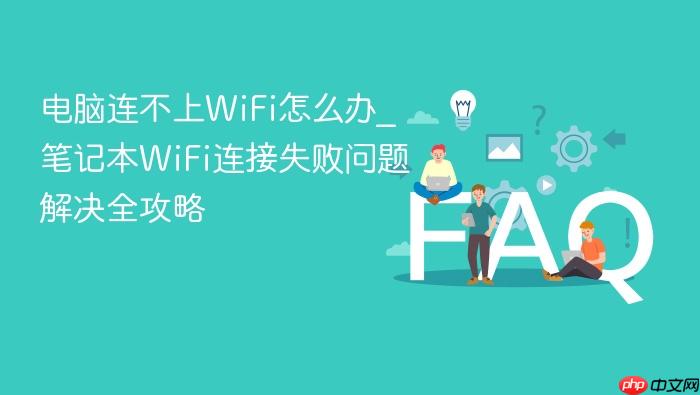 电脑连不上wifi怎么办_笔记本wifi连接失败问题解决全攻略