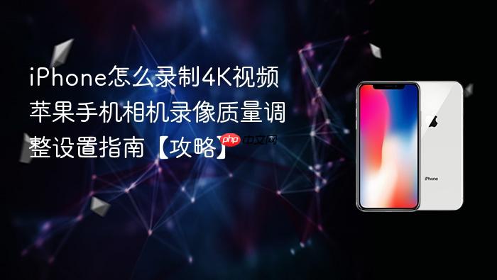 iphone怎么录制4k视频 苹果手机相机录像质量调整设置指南【攻略】
