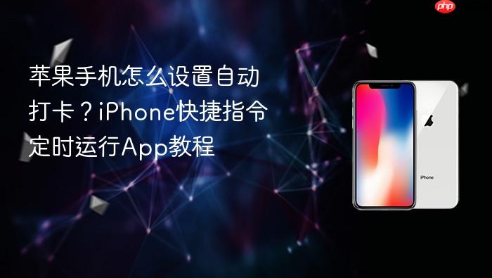 苹果手机怎么设置自动打卡？iphone快捷指令定时运行app教程