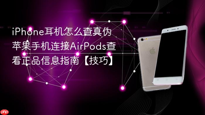 iphone耳机怎么查真伪 苹果手机连接airpods查看正品信息指南【技巧】