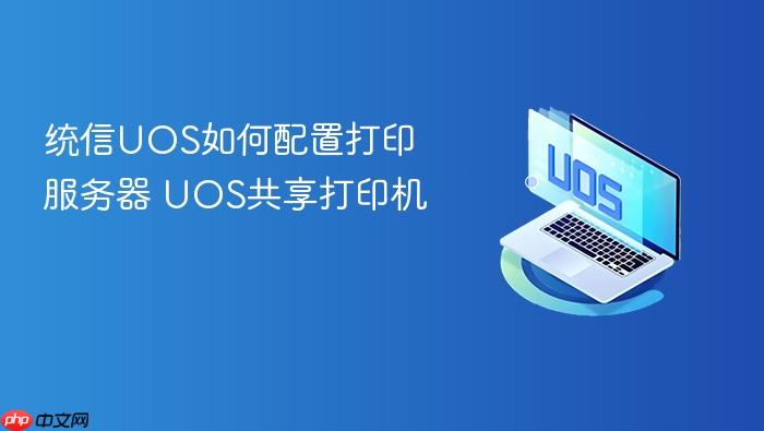 统信uos如何配置打印服务器 uos共享打印机