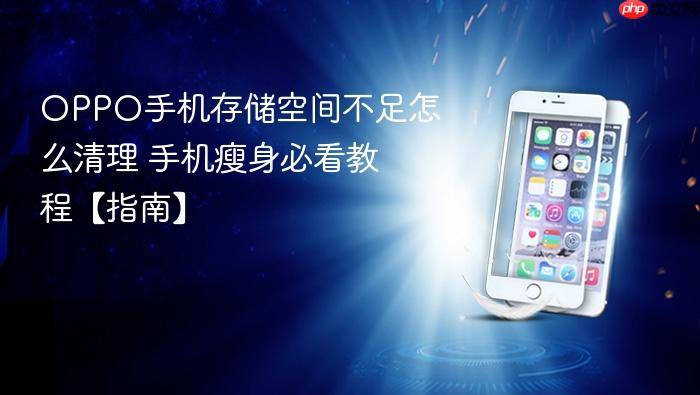 oppo手机存储空间不足怎么清理 手机瘦身必看教程【指南】