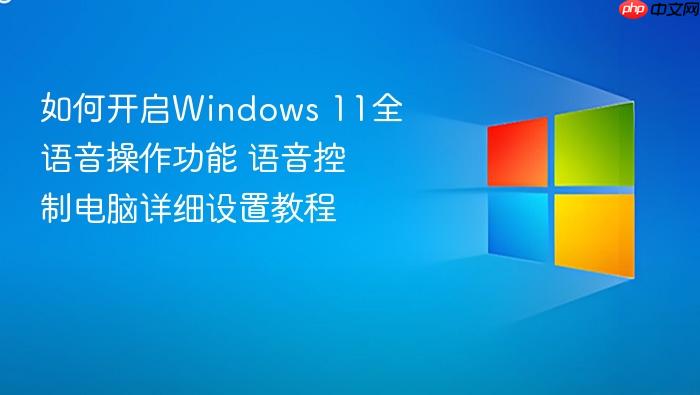 如何开启windows 11全语音操作功能 语音控制电脑详细设置教程