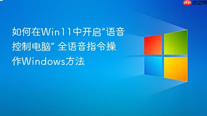 如何在win11中开启“语音控制电脑” 全语音指令操作windows方法
