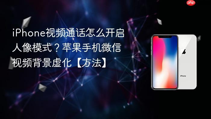 iphone视频通话怎么开启人像模式？苹果手机微信视频背景虚化【方法】