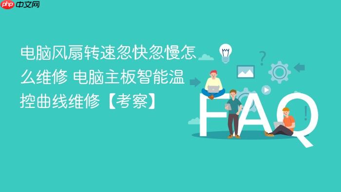 电脑风扇转速忽快忽慢怎么维修 电脑主板智能温控曲线维修【考察】