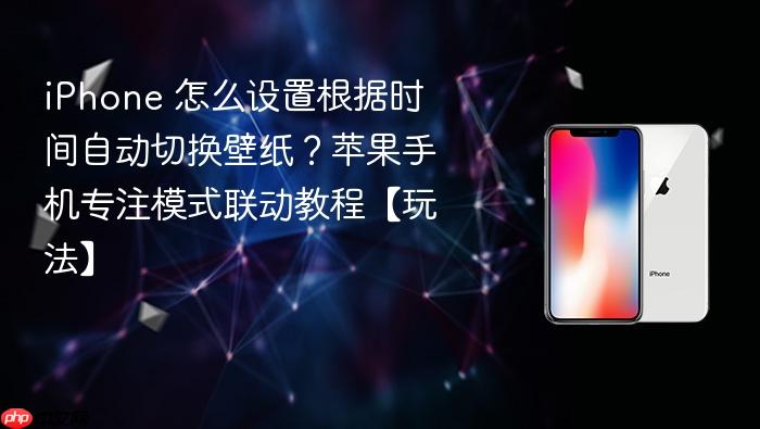 iphone 怎么设置根据时间自动切换壁纸？苹果手机专注模式联动教程【玩法】