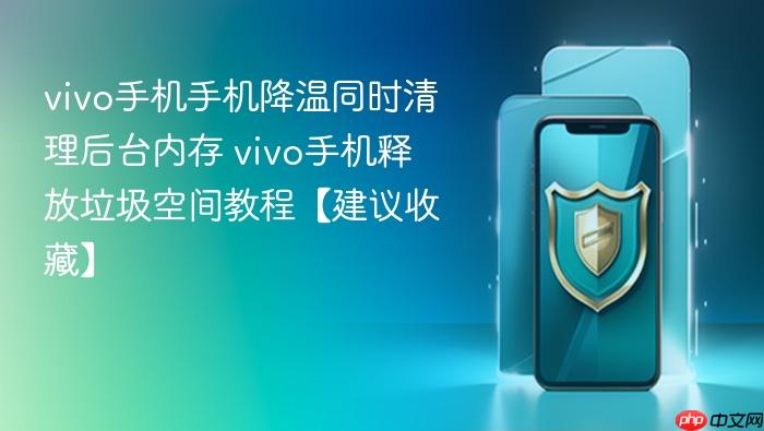 vivo手机手机降温同时清理后台内存 vivo手机释放垃圾空间教程【建议收藏】