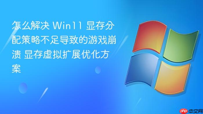 怎么解决 win11 显存分配策略不足导致的游戏崩溃 显存虚拟扩展优化方案