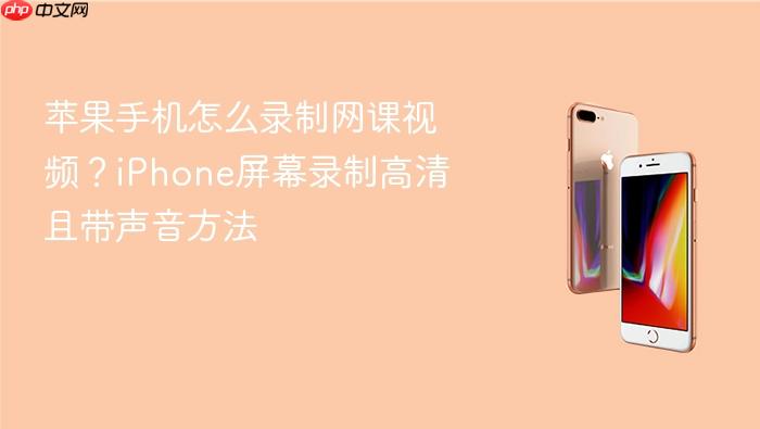 苹果手机怎么录制网课视频？iphone屏幕录制高清且带声音方法
