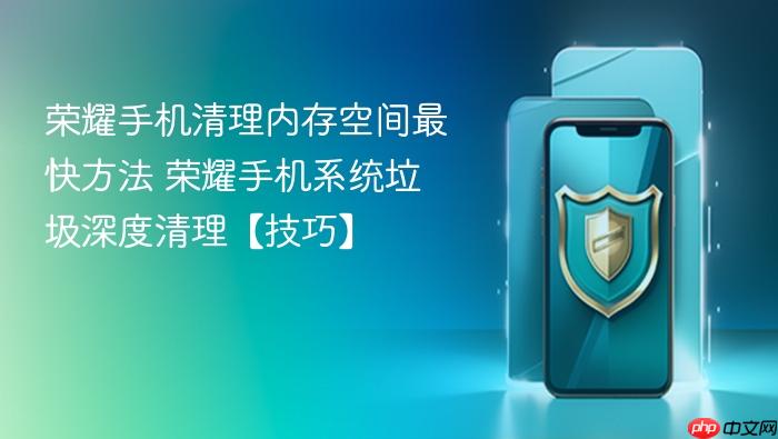 荣耀手机清理内存空间最快方法 荣耀手机系统垃圾深度清理【技巧】