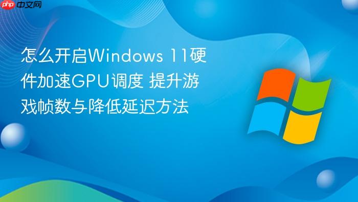 怎么开启windows 11硬件加速gpu调度 提升游戏帧数与降低延迟方法