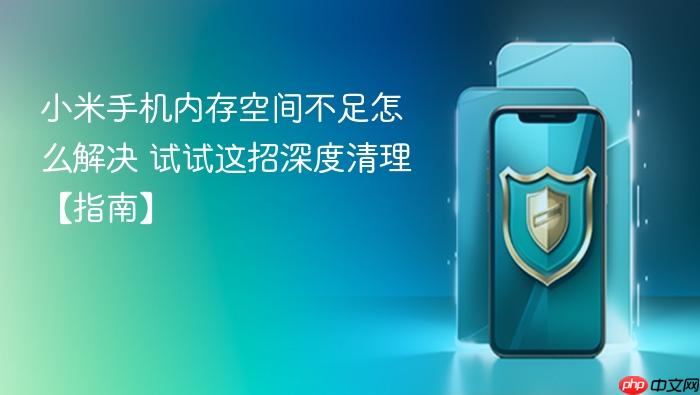 小米手机内存空间不足怎么解决 试试这招深度清理【指南】