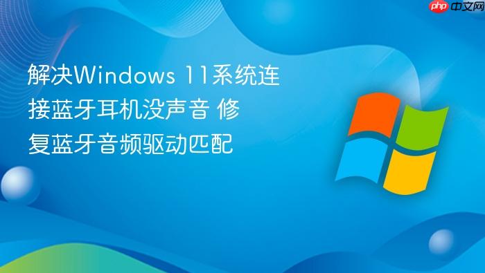 解决windows 11系统连接蓝牙耳机没声音 修复蓝牙音频驱动匹配