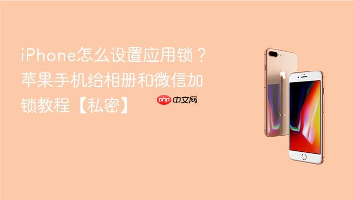 iphone怎么设置应用锁？苹果手机给相册和微信加锁教程【私密】
