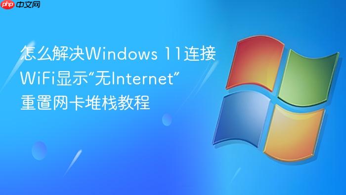 怎么解决windows 11连接wifi显示“无internet” 重置网卡堆栈教程