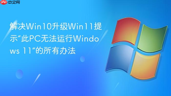 解决win10升级win11提示“此pc无法运行windows 11”的所有办法