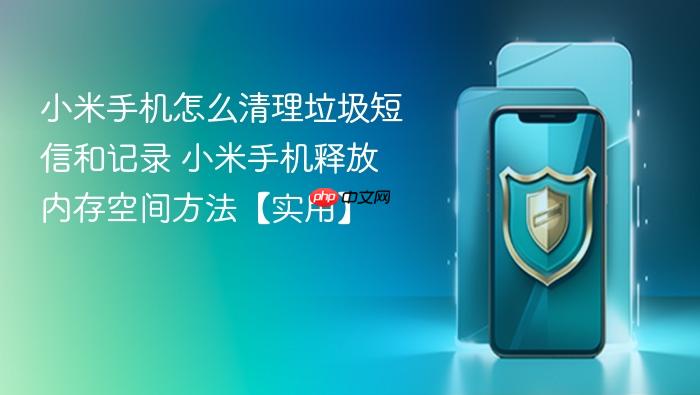 小米手机怎么清理垃圾短信和记录 小米手机释放内存空间方法【实用】