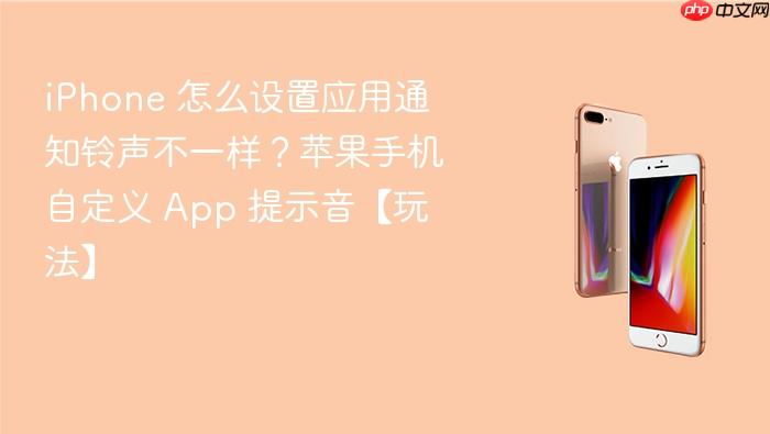 iphone 怎么设置应用通知铃声不一样？苹果手机自定义 app 提示音【玩法】