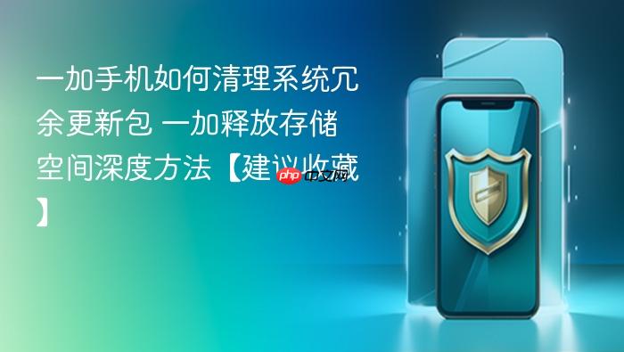 一加手机如何清理系统冗余更新包 一加释放存储空间深度方法【建议收藏】