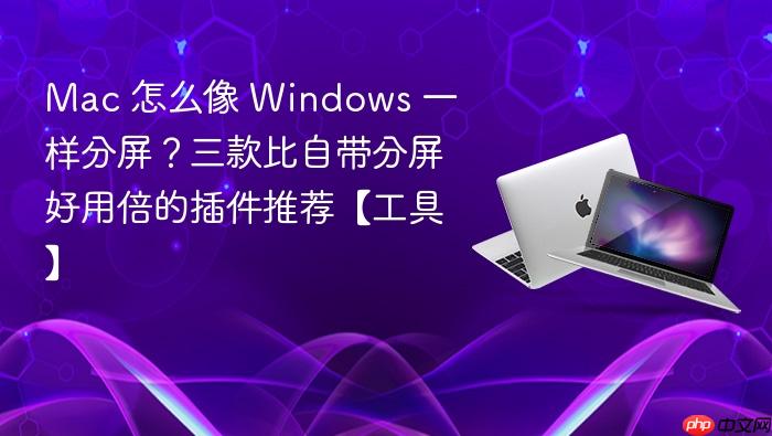 mac 怎么像 windows 一样分屏？三款比自带分屏好用倍的插件推荐【工具】