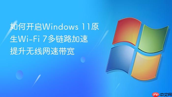 如何开启windows 11原生wi-fi 7多链路加速 提升无线网速带宽