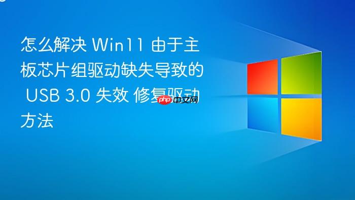 怎么解决 win11 由于主板芯片组驱动缺失导致的 usb 3.0 失效 修复驱动方法