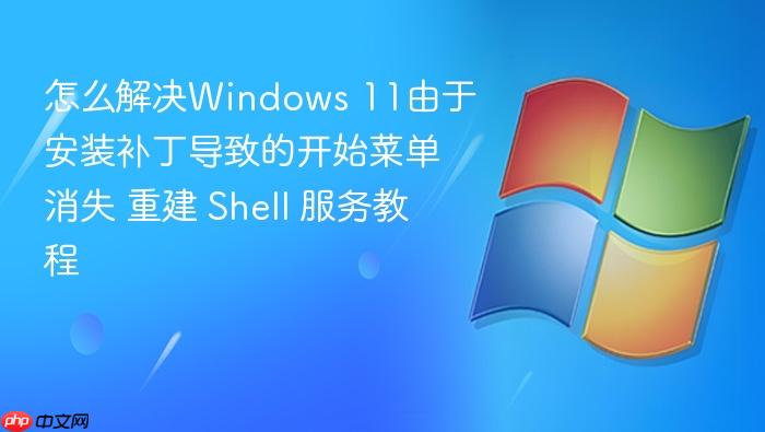 怎么解决windows 11由于安装补丁导致的开始菜单消失 重建 shell 服务教程