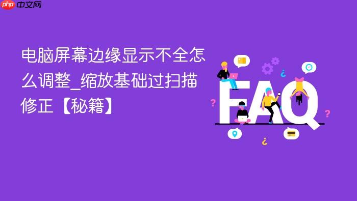 电脑屏幕边缘显示不全怎么调整_缩放基础过扫描修正【秘籍】