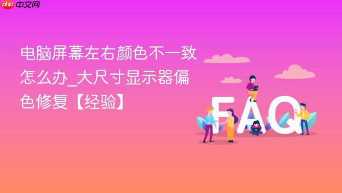 电脑屏幕左右颜色不一致怎么办_大尺寸显示器偏色修复【经验】