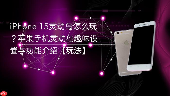 iphone 15灵动岛怎么玩？苹果手机灵动岛趣味设置与功能介绍【玩法】