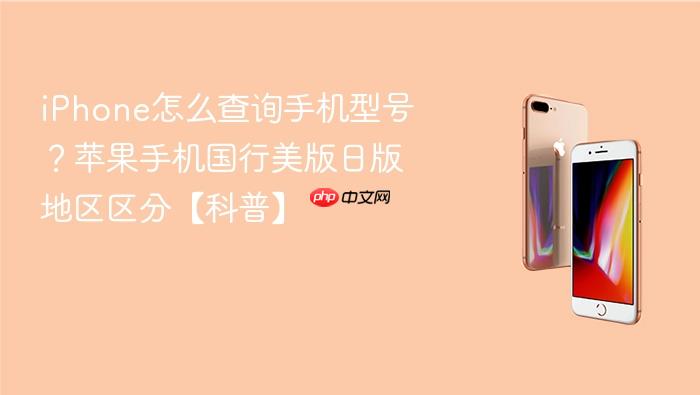 iphone怎么查询手机型号？苹果手机国行美版日版地区区分【科普】