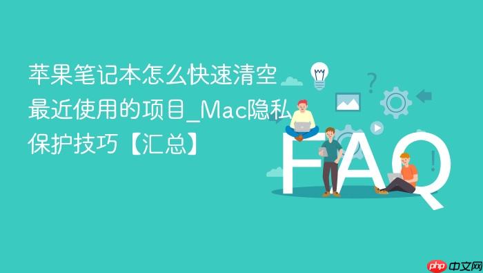 苹果笔记本怎么快速清空最近使用的项目_mac隐私保护技巧【汇总】