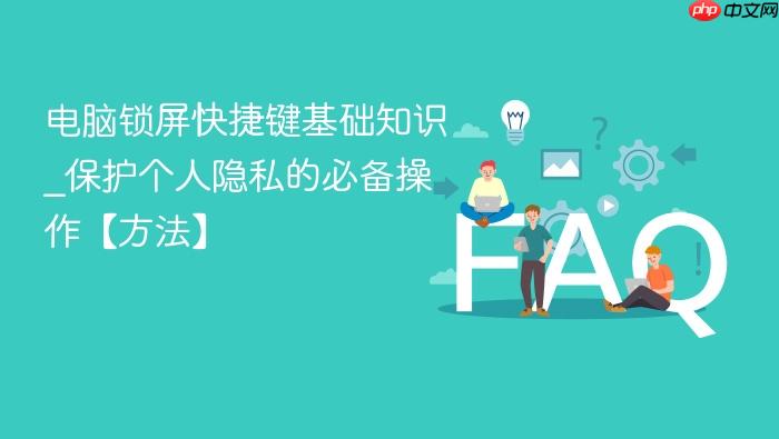 电脑锁屏快捷键基础知识_保护个人隐私的必备操作【方法】