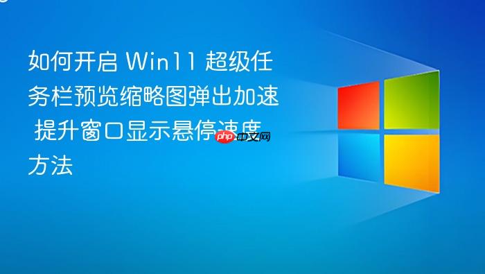 如何开启 win11 超级任务栏预览缩略图弹出加速 提升窗口显示悬停速度方法
