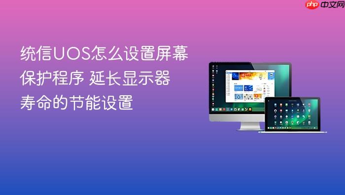 统信uos怎么设置屏幕保护程序 延长显示器寿命的节能设置